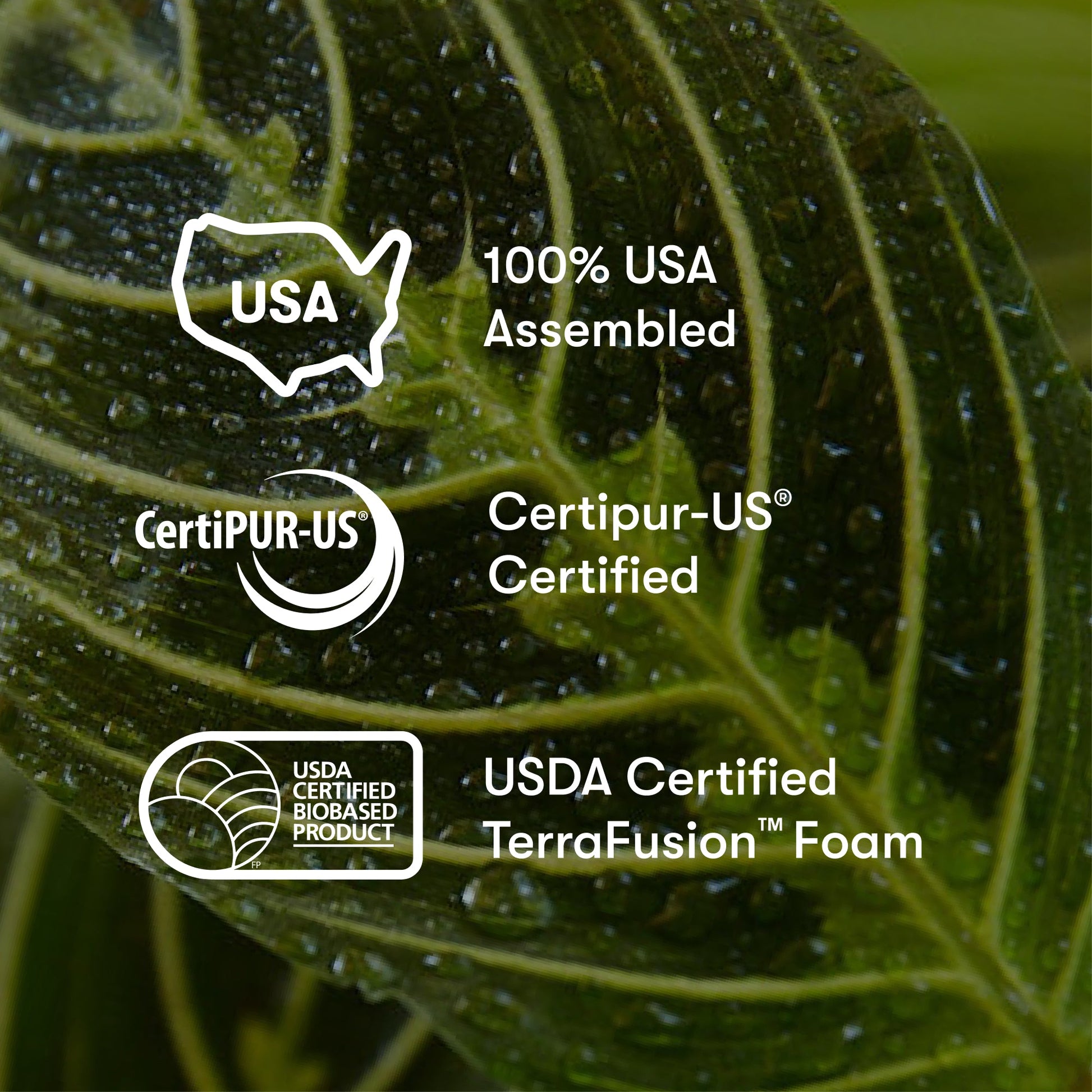 100% USA Assembled. Certipur-US Certified. USDA Certified TerraFusion Foam.
